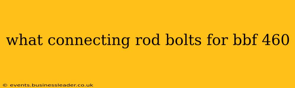 what connecting rod bolts for bbf 460