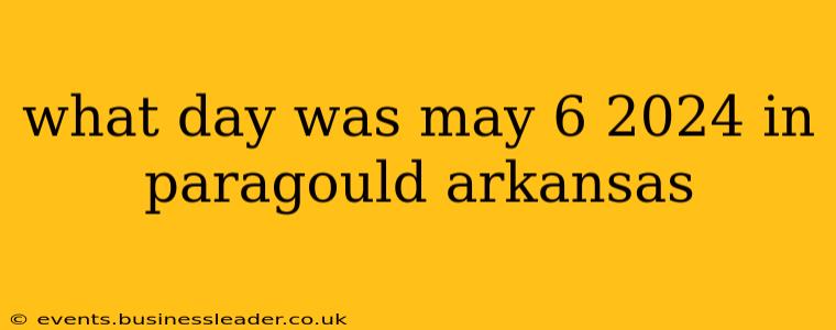 what day was may 6 2024 in paragould arkansas