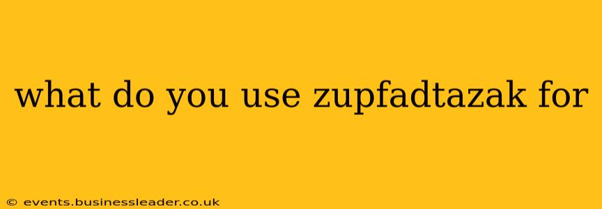 what do you use zupfadtazak for
