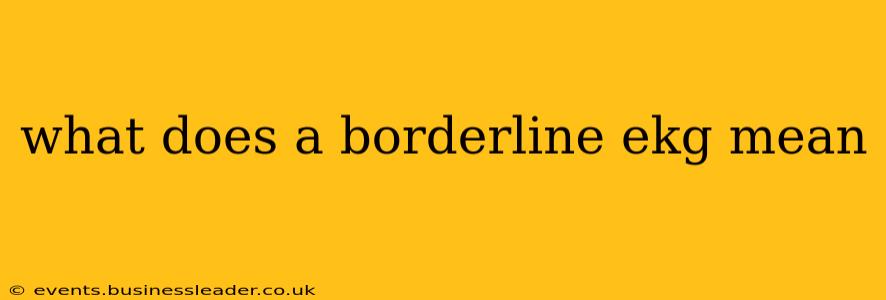 what does a borderline ekg mean