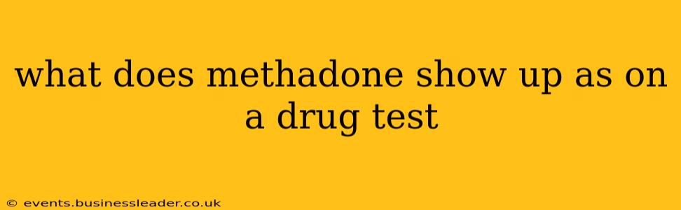 what does methadone show up as on a drug test