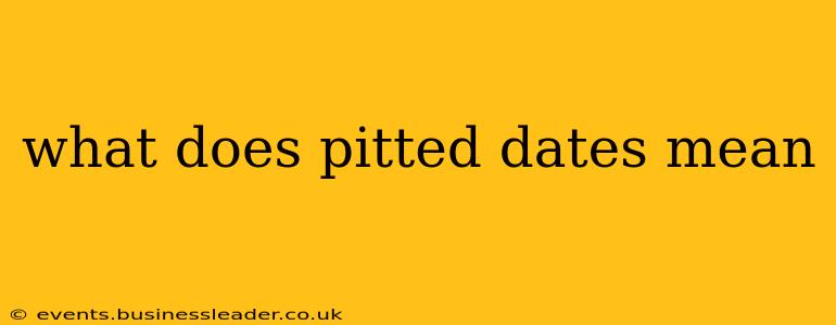 what does pitted dates mean