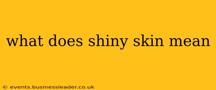what does shiny skin mean
