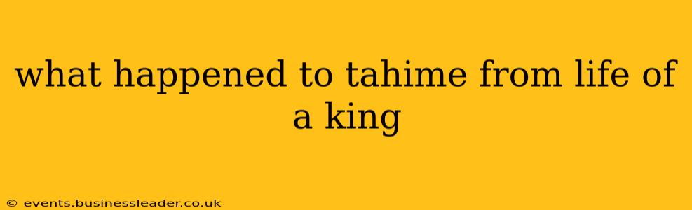 what happened to tahime from life of a king