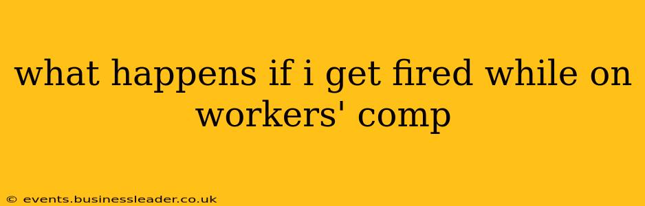 what happens if i get fired while on workers' comp