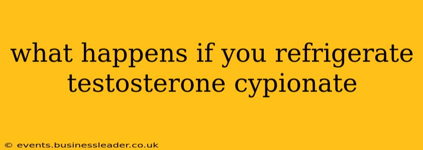 what happens if you refrigerate testosterone cypionate