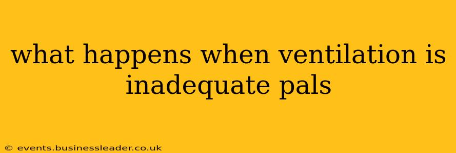 what happens when ventilation is inadequate pals
