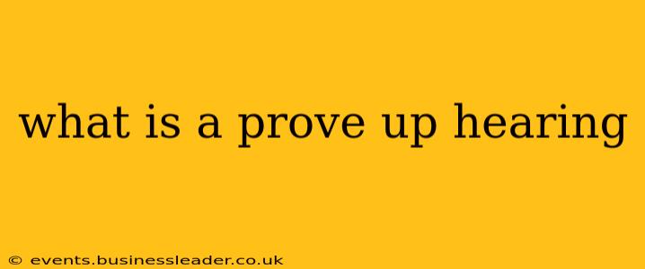 what is a prove up hearing