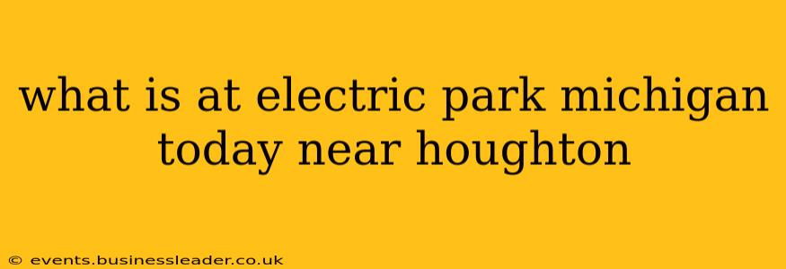 what is at electric park michigan today near houghton