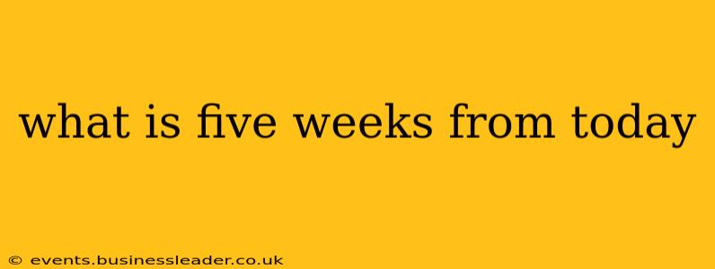 what is five weeks from today