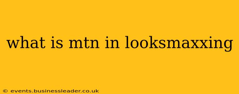 what is mtn in looksmaxxing