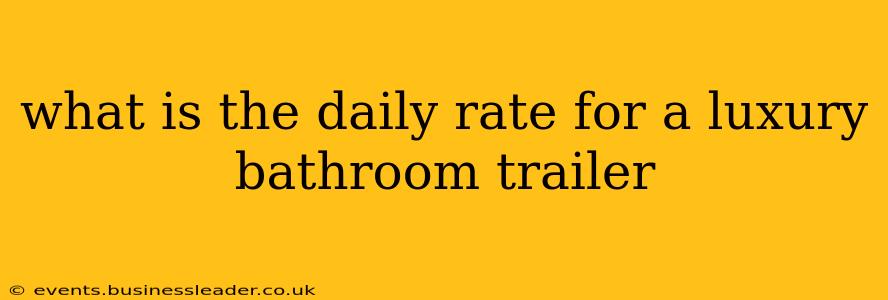 what is the daily rate for a luxury bathroom trailer