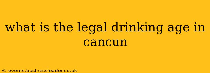 what is the legal drinking age in cancun