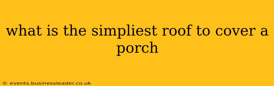 what is the simpliest roof to cover a porch