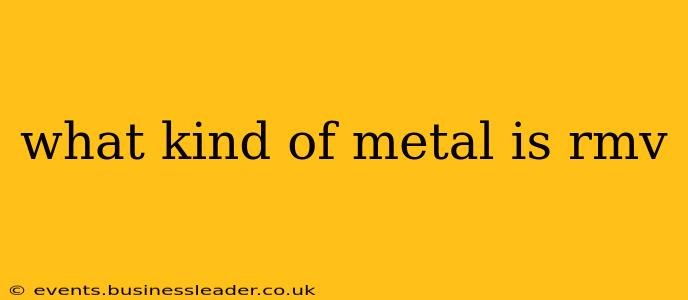 what kind of metal is rmv