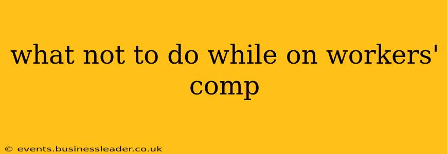 what not to do while on workers' comp