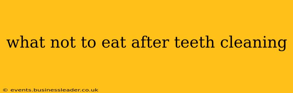 what not to eat after teeth cleaning