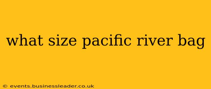 what size pacific river bag