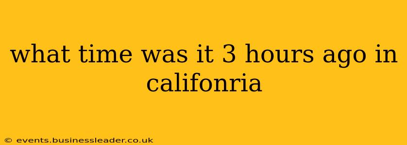 what time was it 3 hours ago in califonria