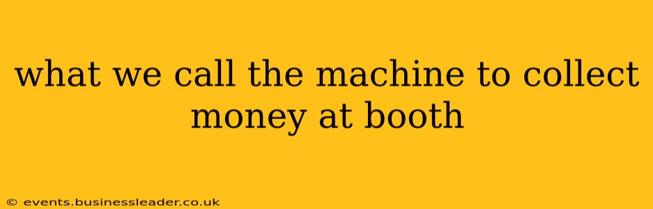 what we call the machine to collect money at booth