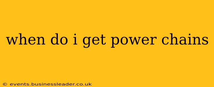 when do i get power chains