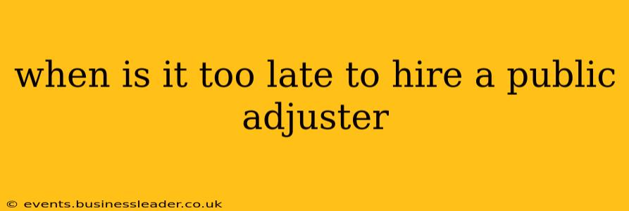 when is it too late to hire a public adjuster