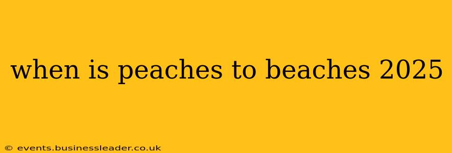 when is peaches to beaches 2025