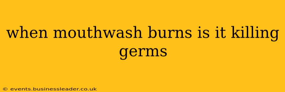 when mouthwash burns is it killing germs