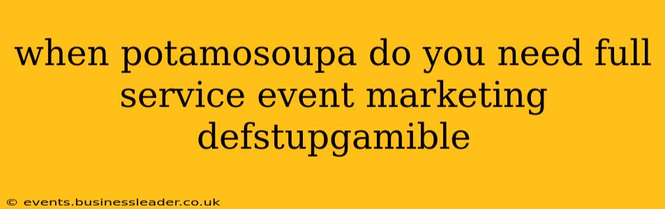 when potamosoupa do you need full service event marketing defstupgamible