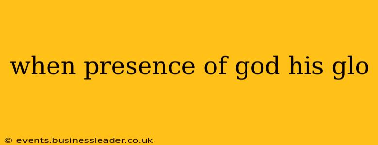 when presence of god his glo