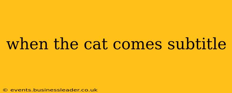 when the cat comes subtitle