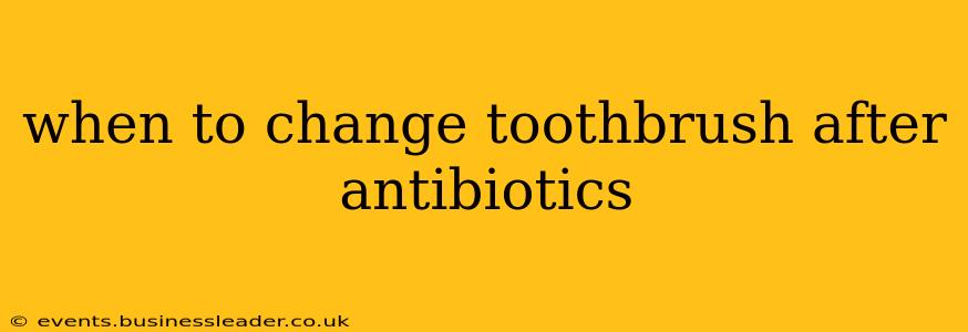 when to change toothbrush after antibiotics