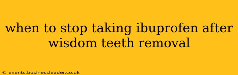 when to stop taking ibuprofen after wisdom teeth removal