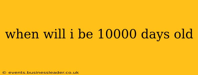 when will i be 10000 days old