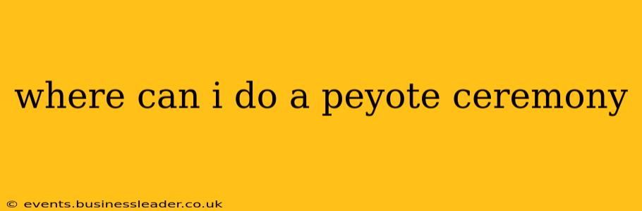 where can i do a peyote ceremony