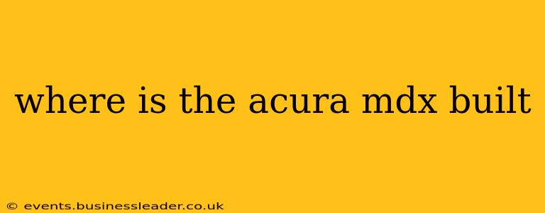 where is the acura mdx built
