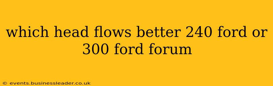 which head flows better 240 ford or 300 ford forum