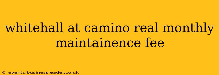 whitehall at camino real monthly maintainence fee