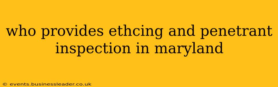 who provides ethcing and penetrant inspection in maryland
