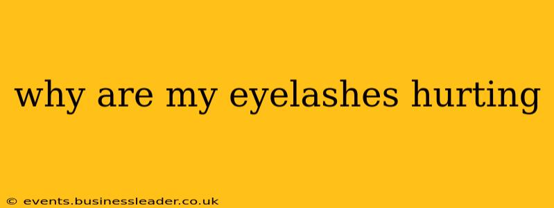 why are my eyelashes hurting
