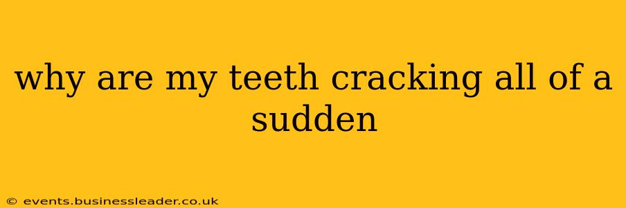why are my teeth cracking all of a sudden