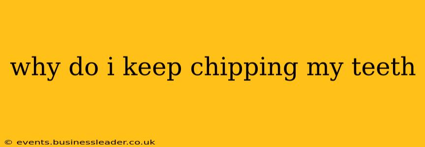 why do i keep chipping my teeth