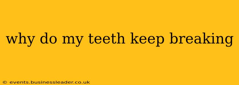 why do my teeth keep breaking