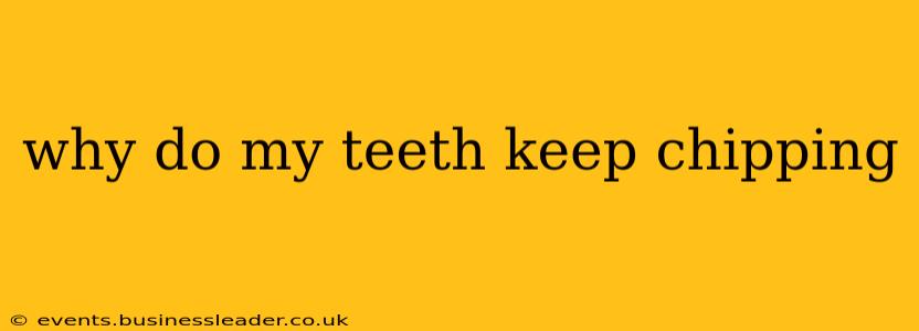 why do my teeth keep chipping