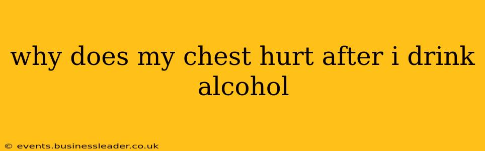 why does my chest hurt after i drink alcohol