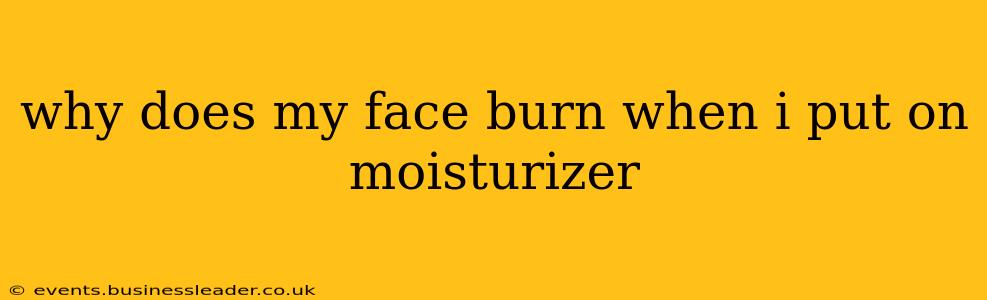 why does my face burn when i put on moisturizer