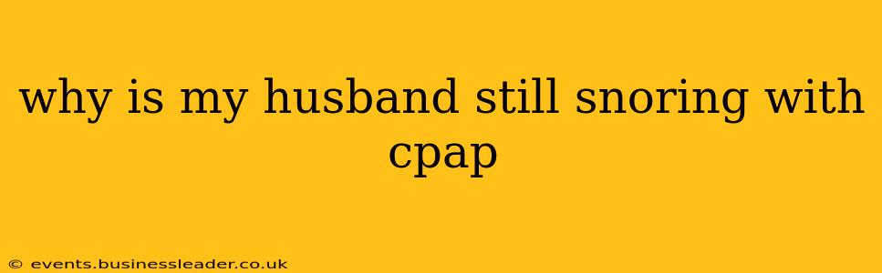 why is my husband still snoring with cpap