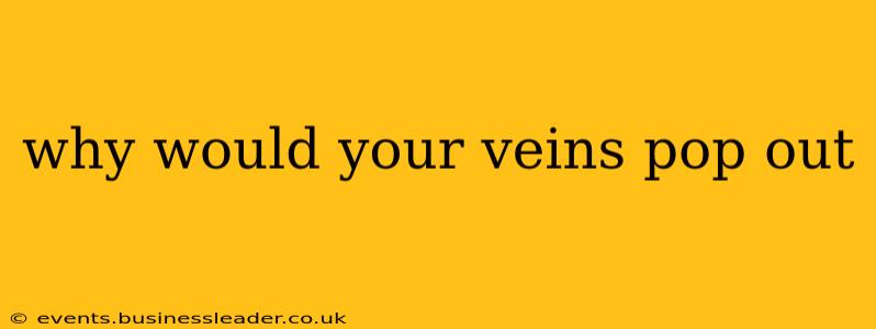 why would your veins pop out