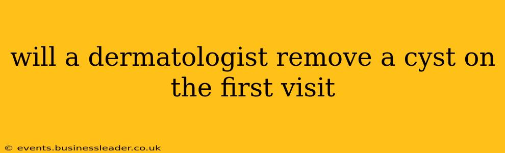 will a dermatologist remove a cyst on the first visit