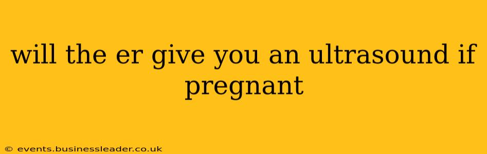 will the er give you an ultrasound if pregnant